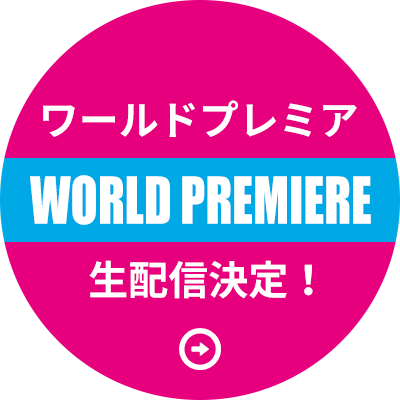ワールドプレミア 生配信決定！
